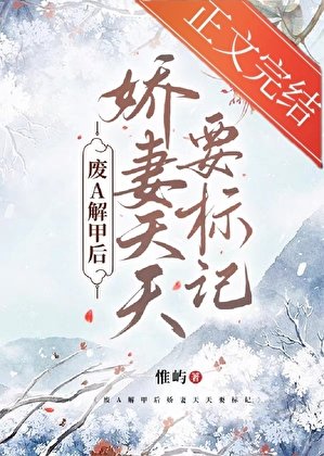 《废A解甲后娇妻天天要标记》