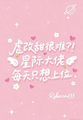 虐改甜很難？！星際大佬每天只想上位